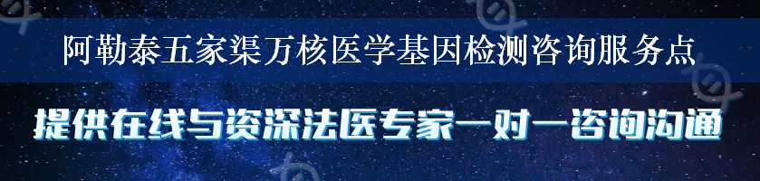 阿勒泰五家渠万核医学基因检测咨询服务点